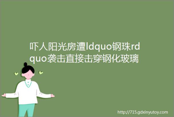 吓人阳光房遭ldquo钢珠rdquo袭击直接击穿钢化玻璃