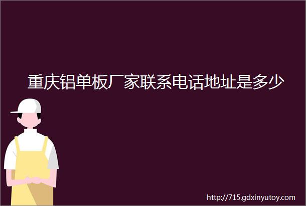 重庆铝单板厂家联系电话地址是多少