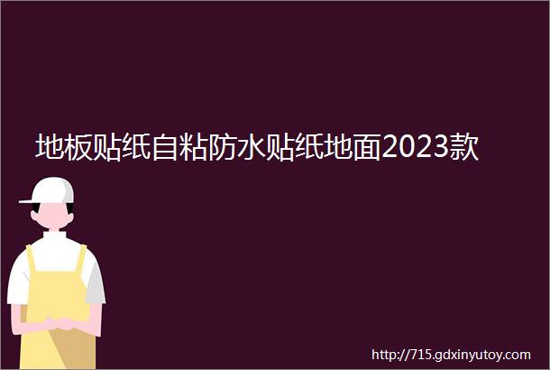 地板贴纸自粘防水贴纸地面2023款